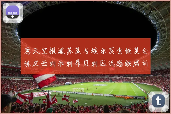 意天空报道苏莱与埃尔莫索恢复合练皮西利和利昂贝利因流感缺席训练