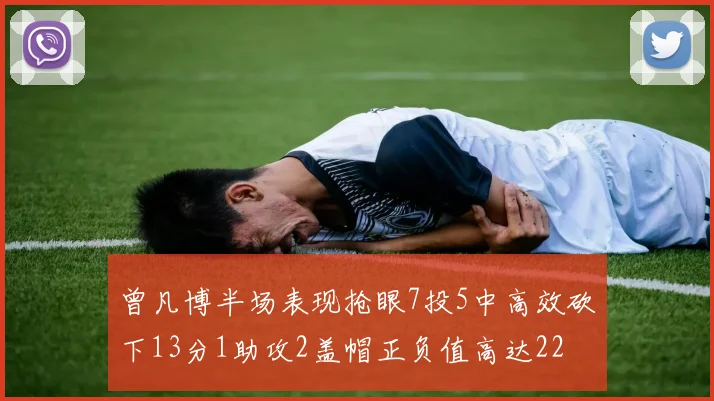 曾凡博半场表现抢眼7投5中高效砍下13分1助攻2盖帽正负值高达22