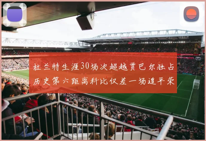 杜兰特生涯30场次超越贾巴尔独占历史第六距离科比仅差一场追平荣耀