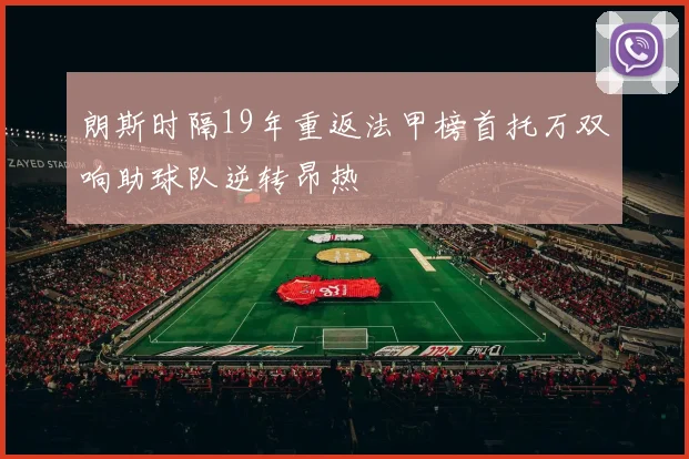 朗斯时隔19年重返法甲榜首托万双响助球队逆转昂热