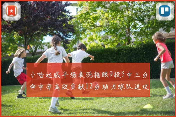 小哈达威半场表现抢眼9投5中三分命中率高效贡献12分助力球队进攻