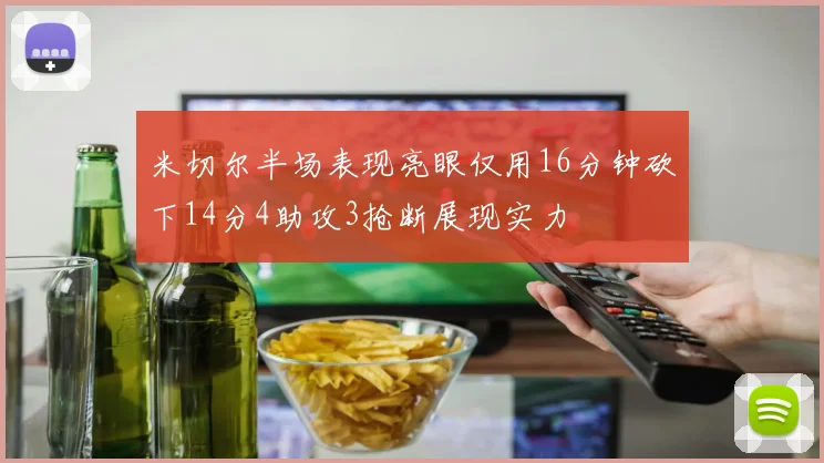 米切尔半场表现亮眼仅用16分钟砍下14分4助攻3抢断展现实力