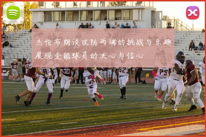 杰伦布朗谈攻防两端的挑战与乐趣展现全能球员的决心与信心