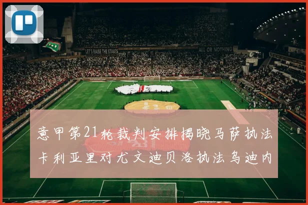 意甲第21轮裁判安排揭晓马萨执法卡利亚里对尤文迪贝洛执法乌迪内斯对国米