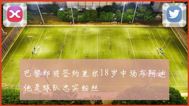 巴黎即将签约里尔18岁中场布阿迪他是球队忠实粉丝