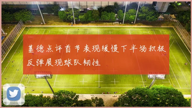 基德点评首节表现缓慢下半场积极反弹展现球队韧性