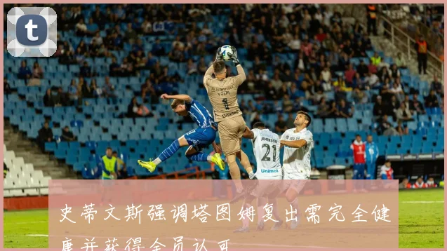 史蒂文斯强调塔图姆复出需完全健康并获得全员认可