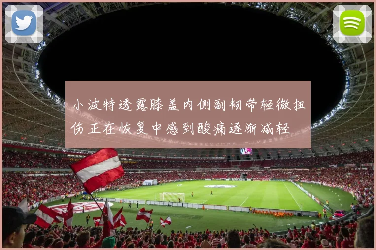 小波特透露膝盖内侧副韧带轻微扭伤正在恢复中感到酸痛逐渐减轻