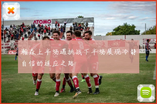 瀚森上半场遇挑战下半场展现冷静自信的适应之路