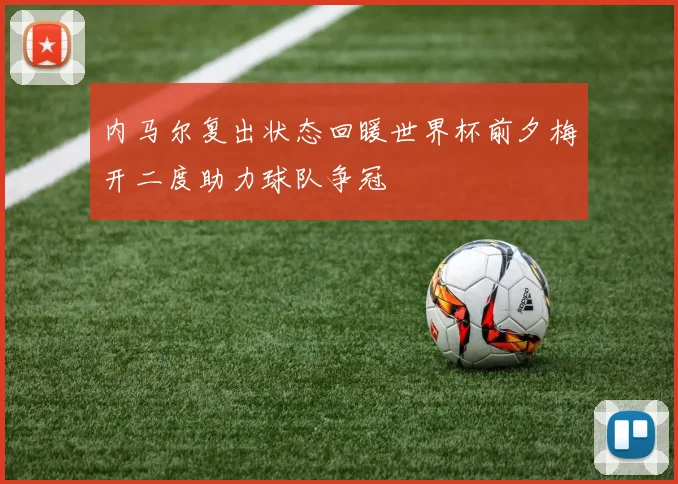 内马尔复出状态回暖世界杯前夕梅开二度助力球队争冠