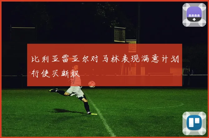 比利亚雷亚尔对马林表现满意计划行使买断权