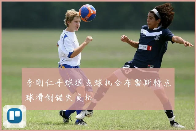李刚仁手球送点球机会布雷斯特点球滑倒错失良机