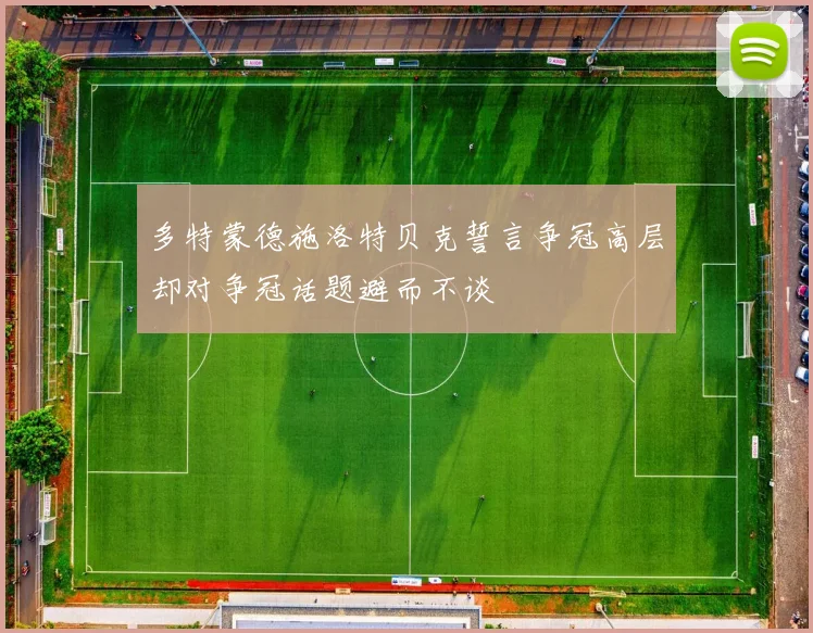 多特蒙德施洛特贝克誓言争冠高层却对争冠话题避而不谈