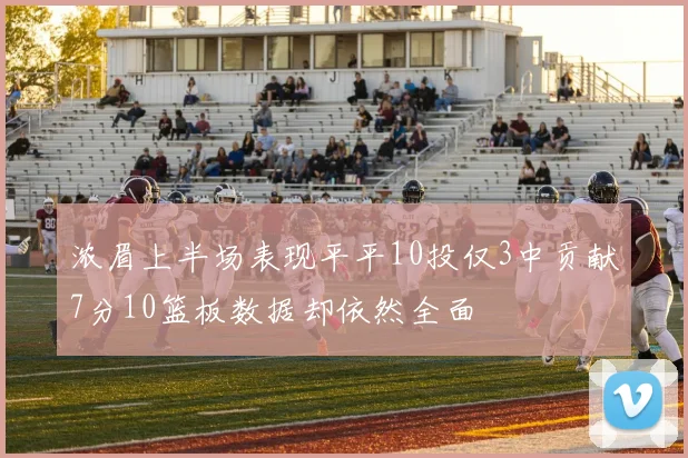 浓眉上半场表现平平10投仅3中贡献7分10篮板数据却依然全面