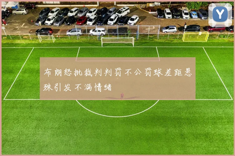 布朗怒批裁判判罚不公罚球差距悬殊引发不满情绪