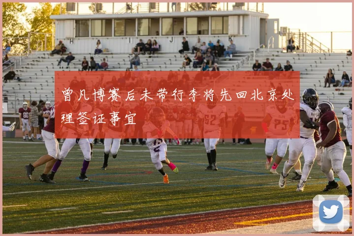 曾凡博赛后未带行李将先回北京处理签证事宜