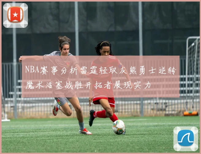 NBA赛事分析雷霆轻取灰熊勇士逆转魔术活塞战胜开拓者展现实力