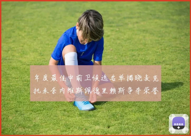 年度最佳中前卫候选名单揭晓麦克托米奈内维斯佩德里赖斯争夺荣誉