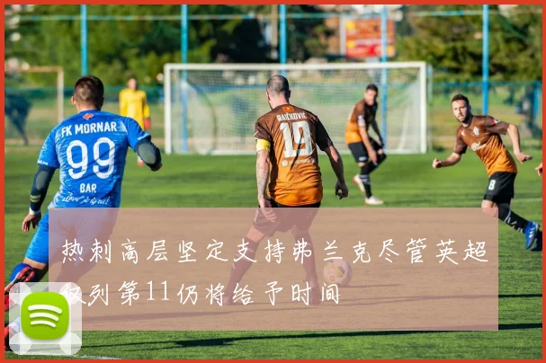 热刺高层坚定支持弗兰克尽管英超仅列第11仍将给予时间