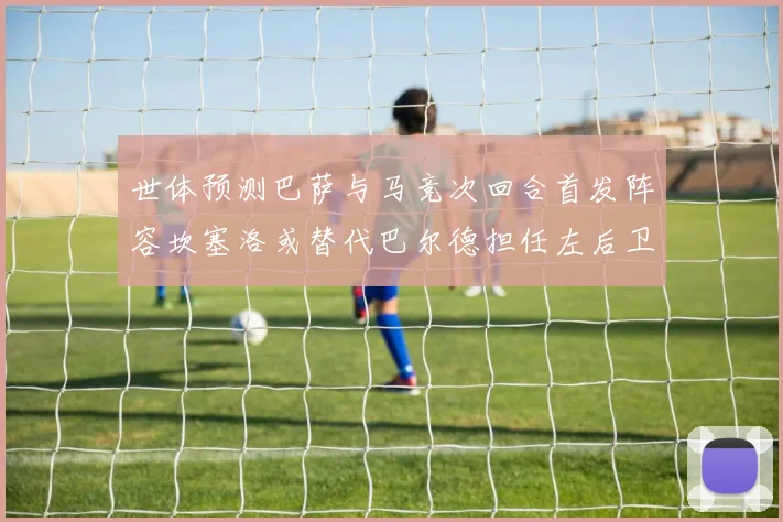 世体预测巴萨与马竞次回合首发阵容坎塞洛或替代巴尔德担任左后卫
